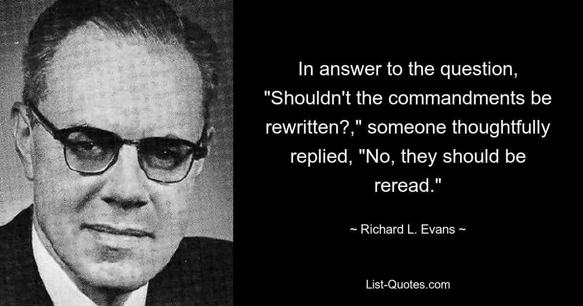 На вопрос «Не следует ли переписать заповеди?» кто-то задумчиво ответил: «Нет, их следует перечитать». — © Ричард Л. Эванс 