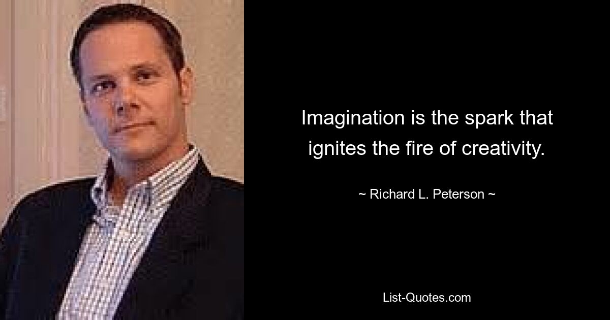 Imagination is the spark that ignites the fire of creativity. — © Richard L. Peterson