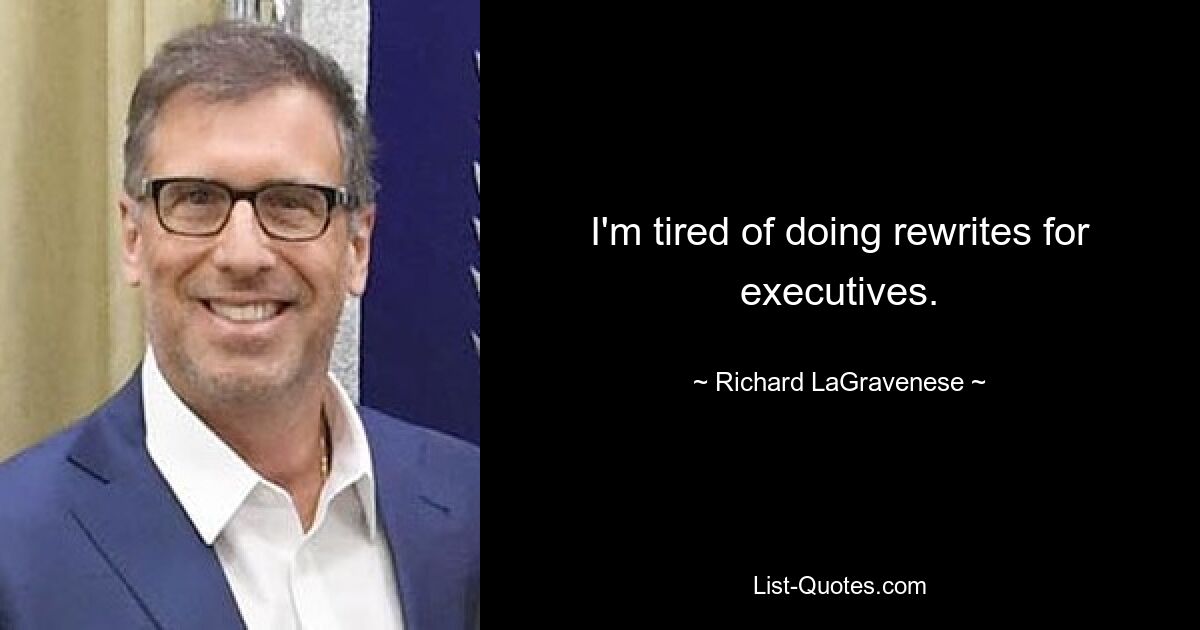 I'm tired of doing rewrites for executives. — © Richard LaGravenese