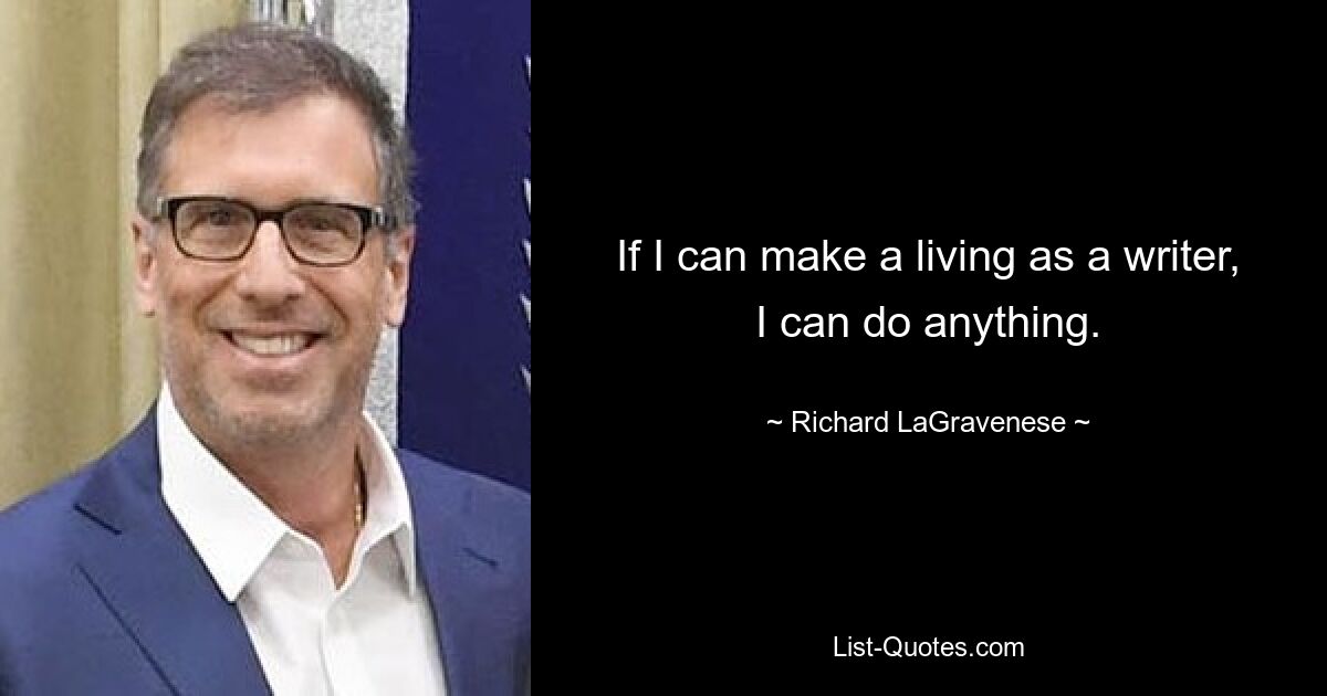 If I can make a living as a writer, I can do anything. — © Richard LaGravenese