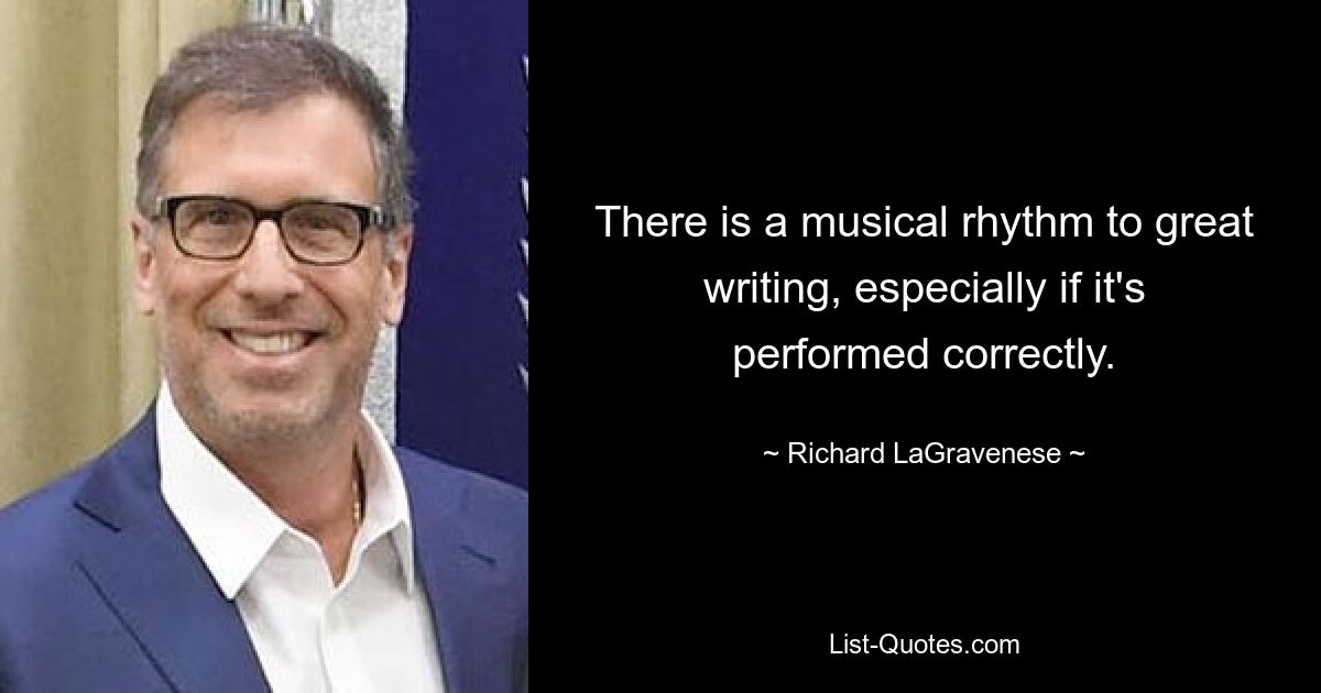 There is a musical rhythm to great writing, especially if it's performed correctly. — © Richard LaGravenese