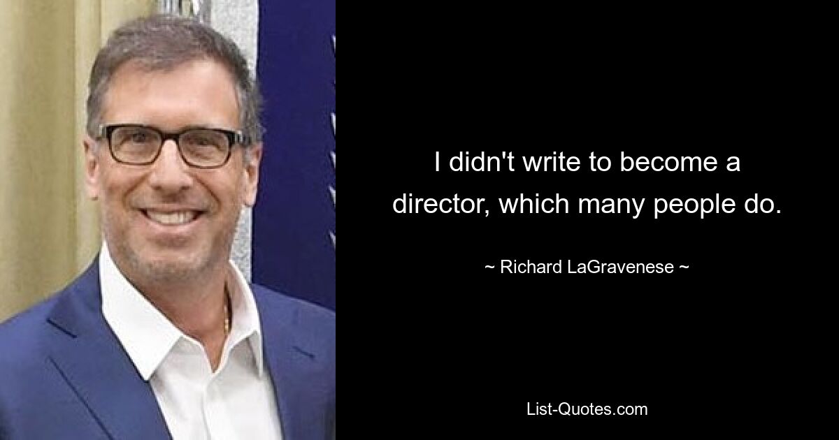 I didn't write to become a director, which many people do. — © Richard LaGravenese