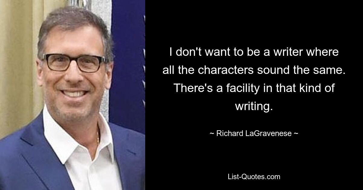 I don't want to be a writer where all the characters sound the same. There's a facility in that kind of writing. — © Richard LaGravenese