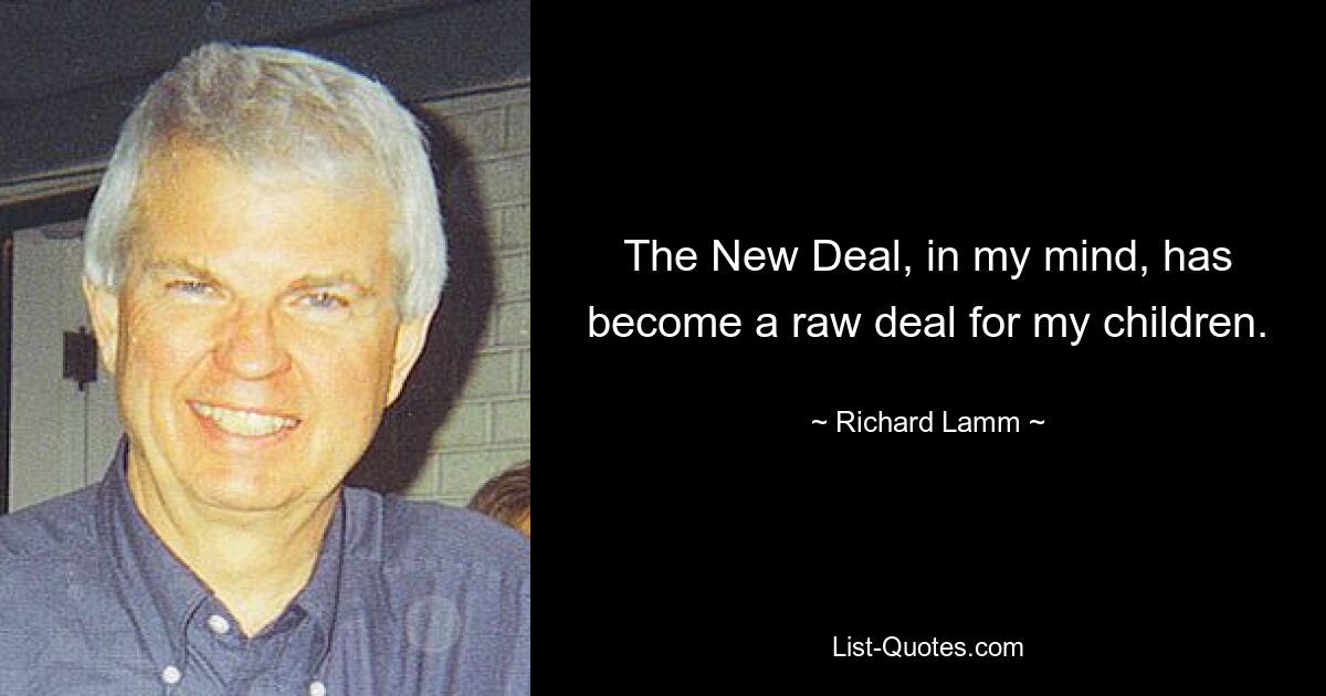 The New Deal, in my mind, has become a raw deal for my children. — © Richard Lamm