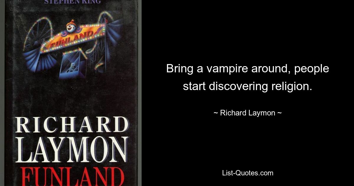 Bring a vampire around, people start discovering religion. — © Richard Laymon