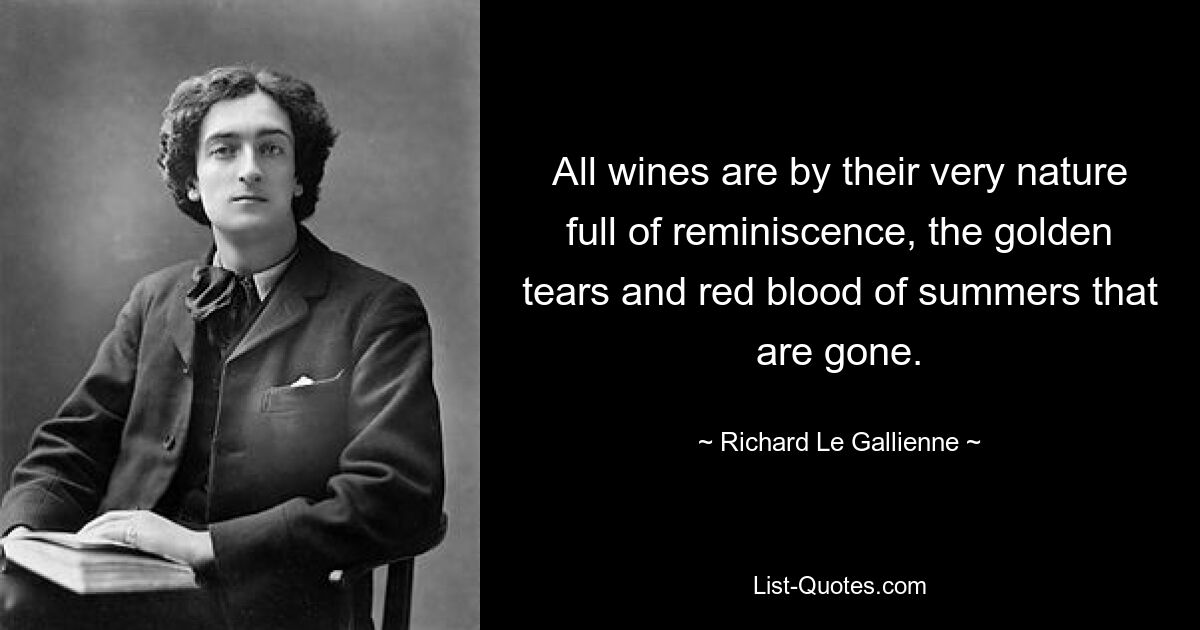 Все вина по своей природе полны воспоминаний: золотых слез и красной крови ушедшего лета. — © Ричард Ле Галлиен