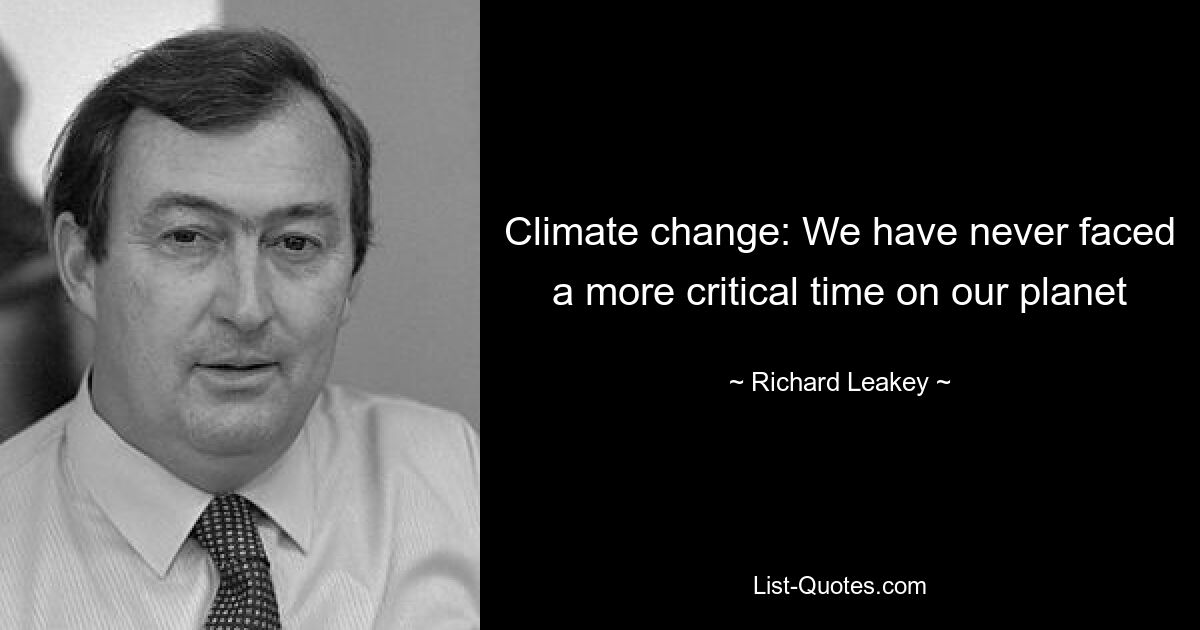 Climate change: We have never faced a more critical time on our planet — © Richard Leakey