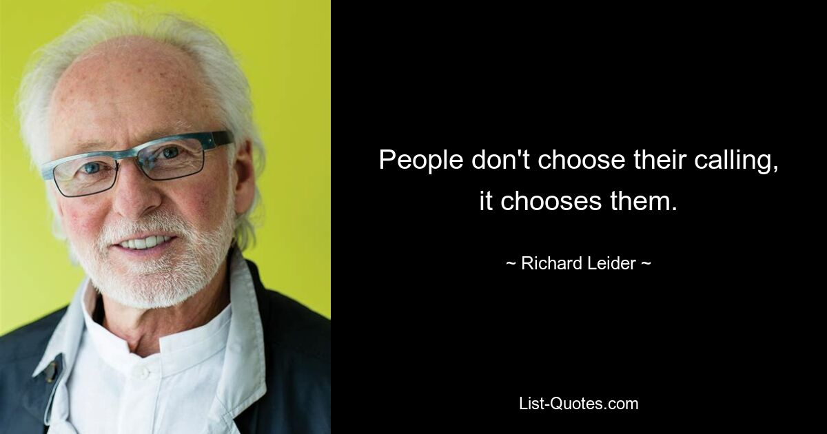 People don't choose their calling, it chooses them. — © Richard Leider