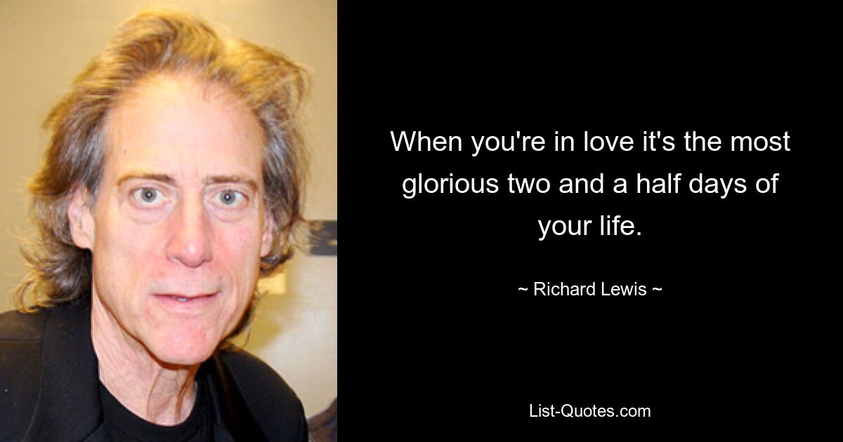 When you're in love it's the most glorious two and a half days of your life. — © Richard Lewis