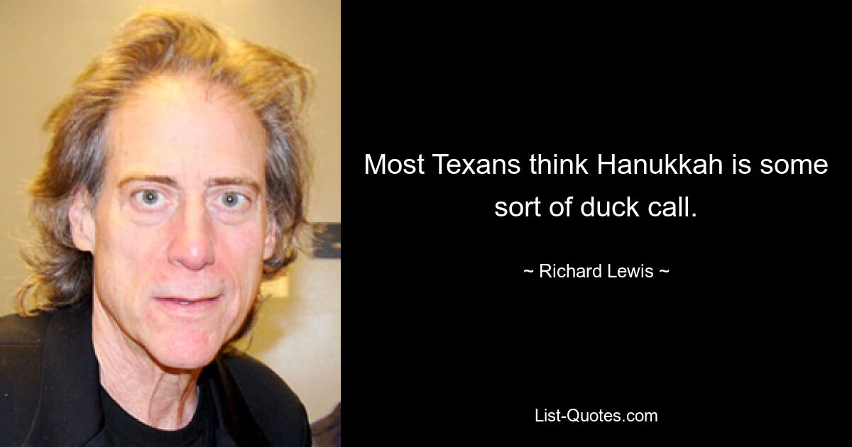 Most Texans think Hanukkah is some sort of duck call. — © Richard Lewis