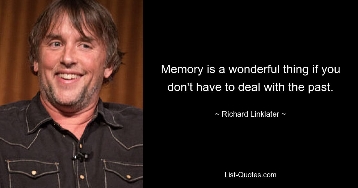 Memory is a wonderful thing if you don't have to deal with the past. — © Richard Linklater