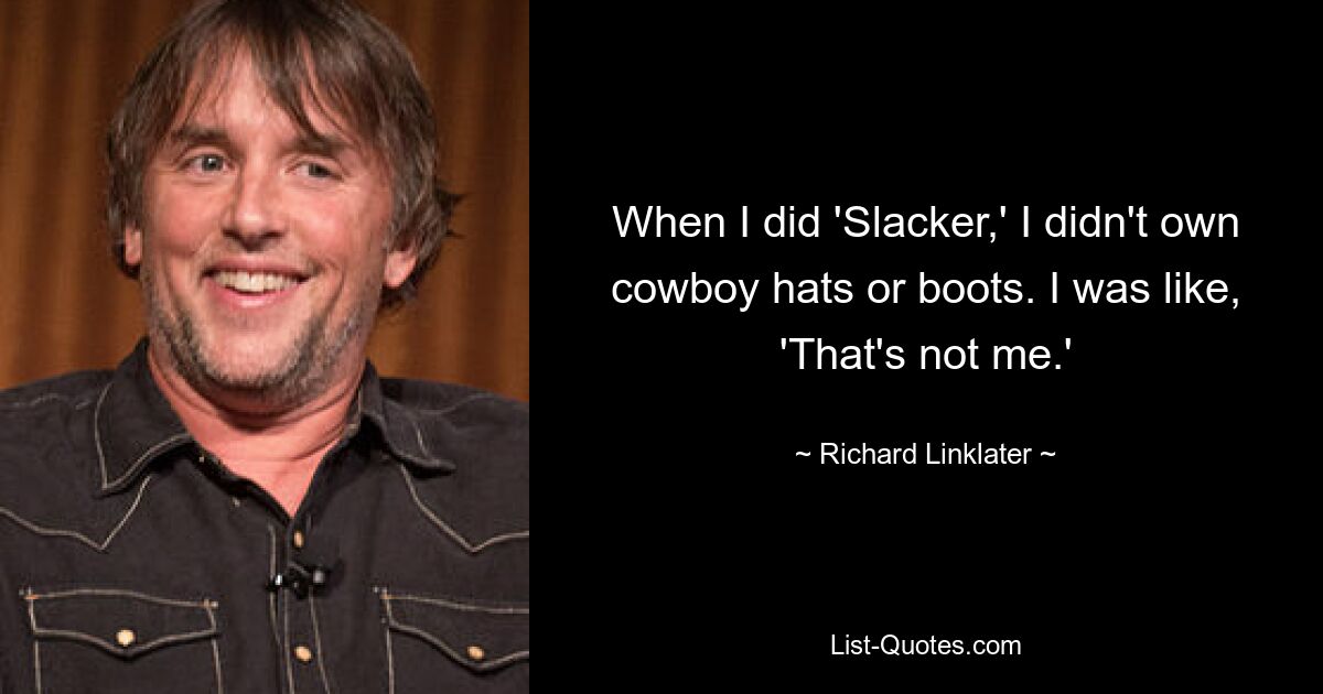 When I did 'Slacker,' I didn't own cowboy hats or boots. I was like, 'That's not me.' — © Richard Linklater