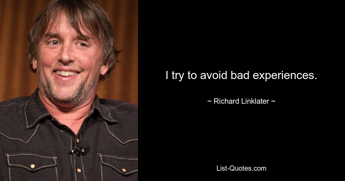 I try to avoid bad experiences. — © Richard Linklater