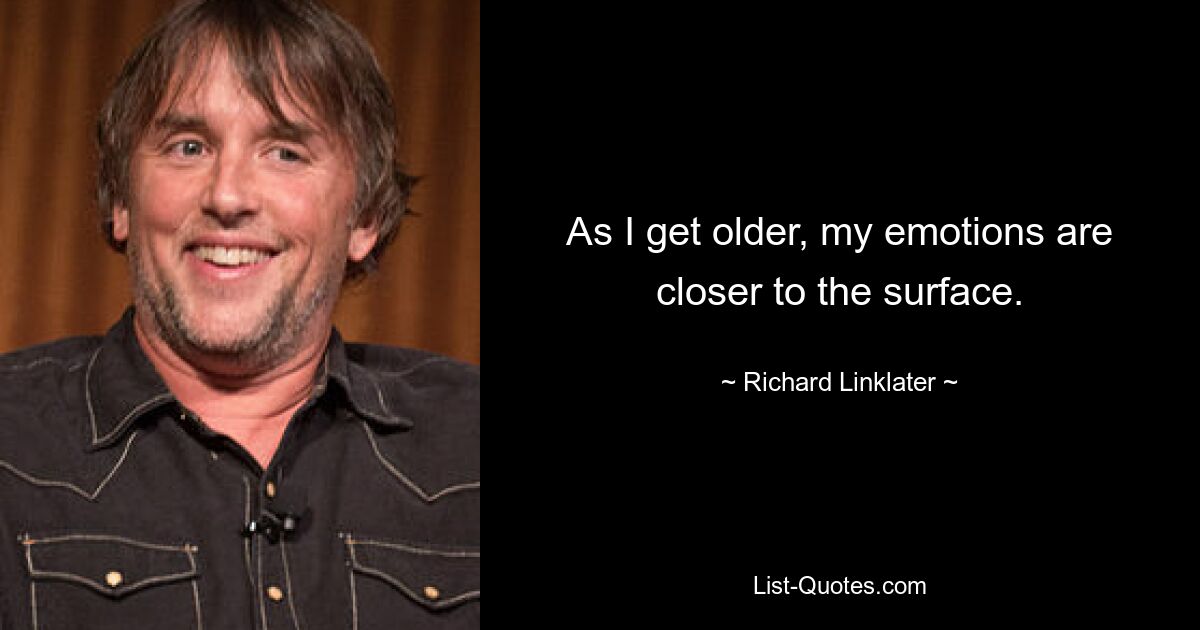 As I get older, my emotions are closer to the surface. — © Richard Linklater