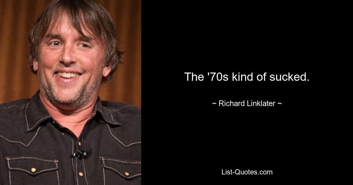 The '70s kind of sucked. — © Richard Linklater