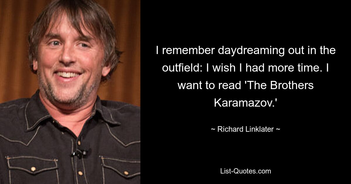 I remember daydreaming out in the outfield: I wish I had more time. I want to read 'The Brothers Karamazov.' — © Richard Linklater