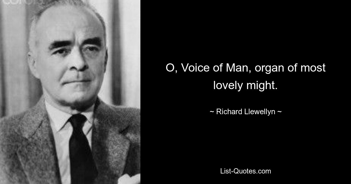 O, Voice of Man, organ of most lovely might. — © Richard Llewellyn