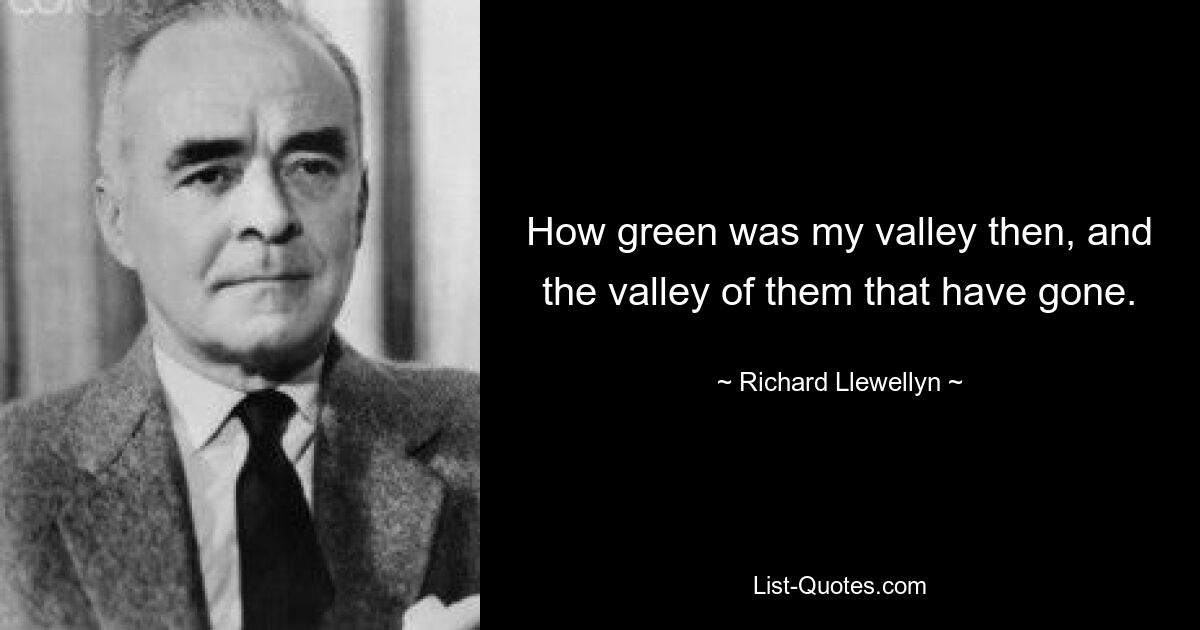 How green was my valley then, and the valley of them that have gone. — © Richard Llewellyn