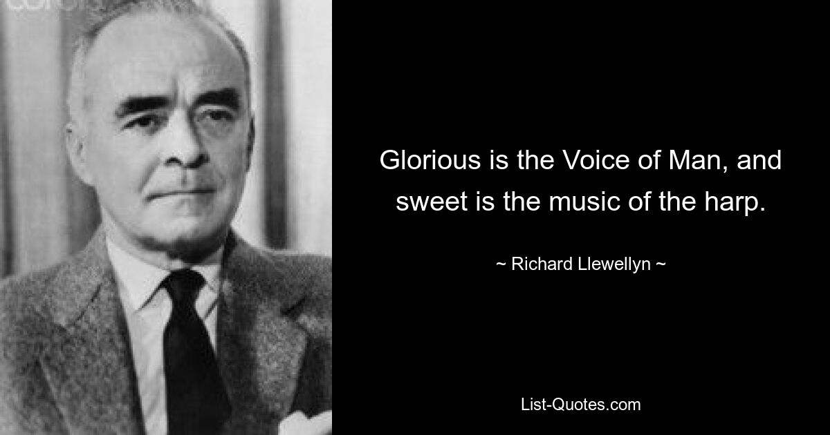 Glorious is the Voice of Man, and sweet is the music of the harp. — © Richard Llewellyn