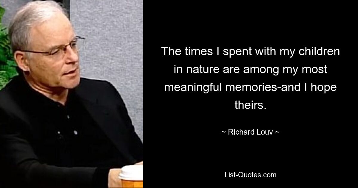 The times I spent with my children in nature are among my most meaningful memories-and I hope theirs. — © Richard Louv