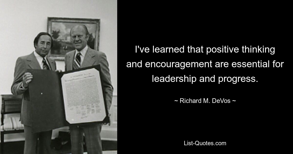 I've learned that positive thinking and encouragement are essential for leadership and progress. — © Richard M. DeVos