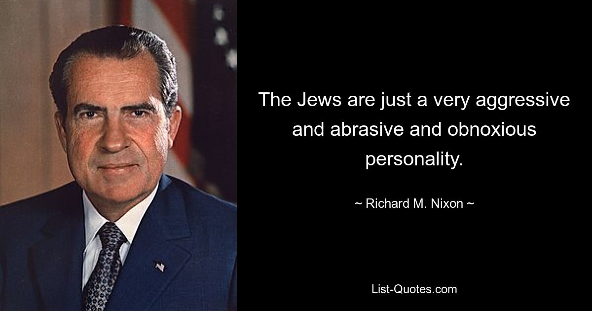 The Jews are just a very aggressive and abrasive and obnoxious personality. — © Richard M. Nixon