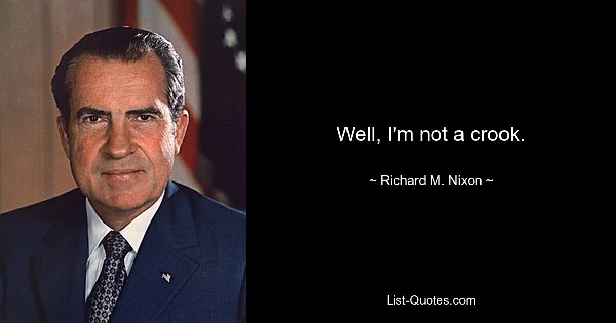 Well, I'm not a crook. — © Richard M. Nixon