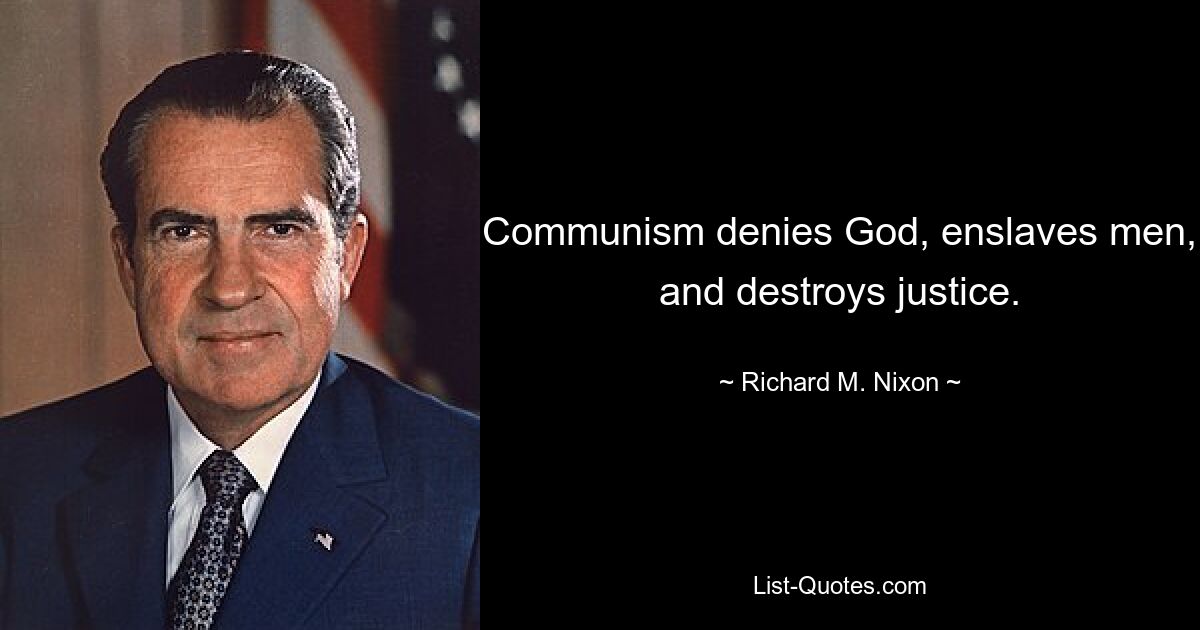 Communism denies God, enslaves men, and destroys justice. — © Richard M. Nixon