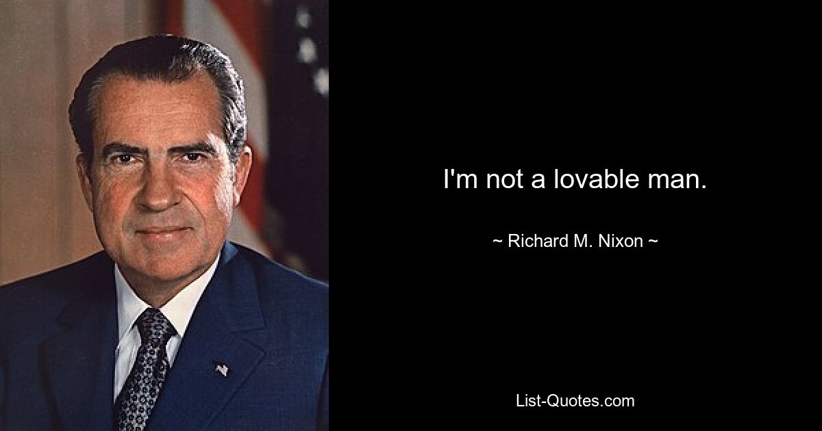 I'm not a lovable man. — © Richard M. Nixon