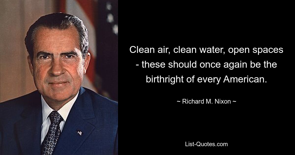 Clean air, clean water, open spaces - these should once again be the birthright of every American. — © Richard M. Nixon