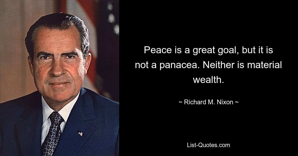 Peace is a great goal, but it is not a panacea. Neither is material wealth. — © Richard M. Nixon