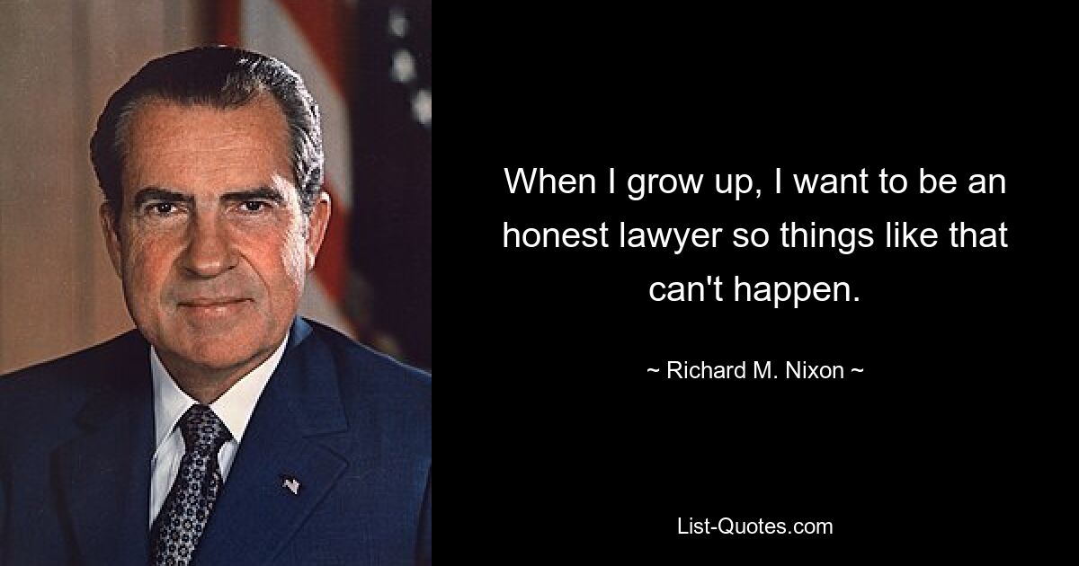 When I grow up, I want to be an honest lawyer so things like that can't happen. — © Richard M. Nixon