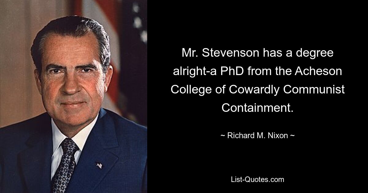 Mr. Stevenson has a degree alright-a PhD from the Acheson College of Cowardly Communist Containment. — © Richard M. Nixon