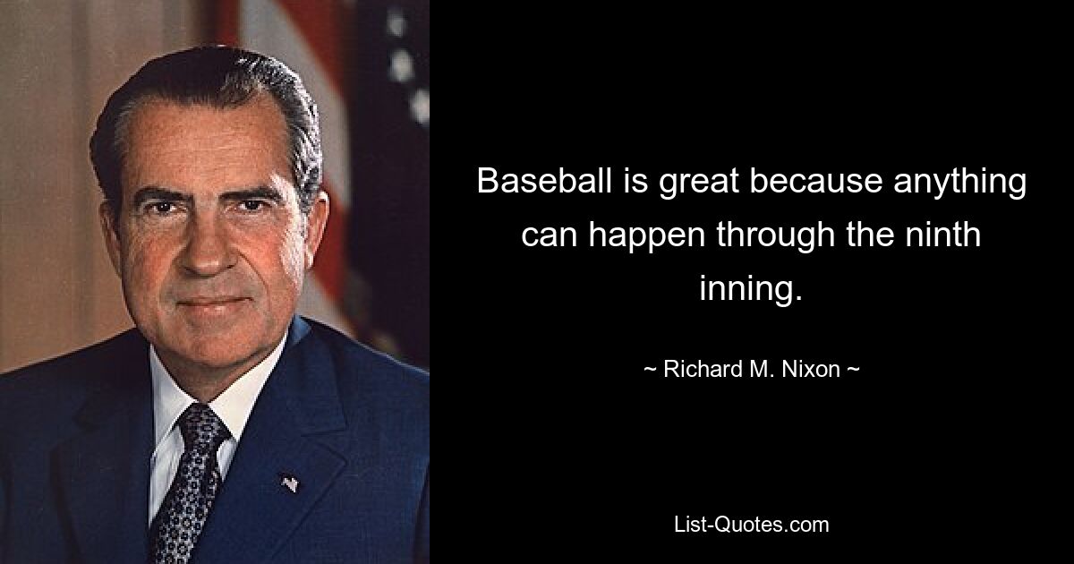 Baseball is great because anything can happen through the ninth inning. — © Richard M. Nixon