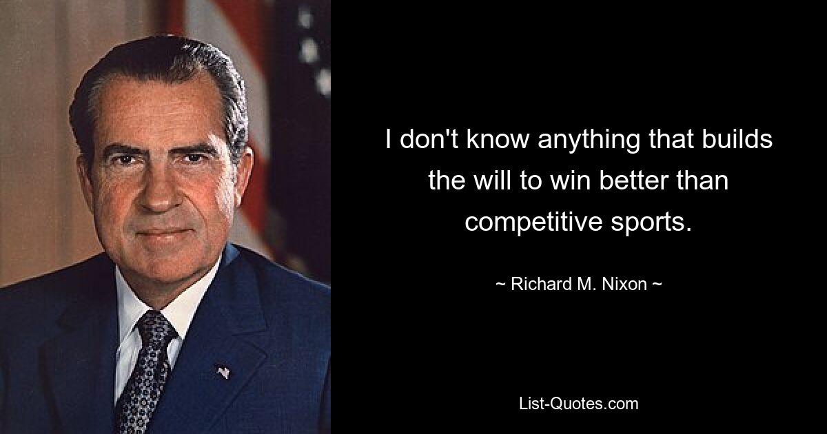 I don't know anything that builds the will to win better than competitive sports. — © Richard M. Nixon