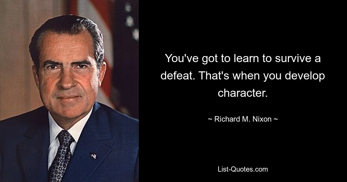 You've got to learn to survive a defeat. That's when you develop character. — © Richard M. Nixon