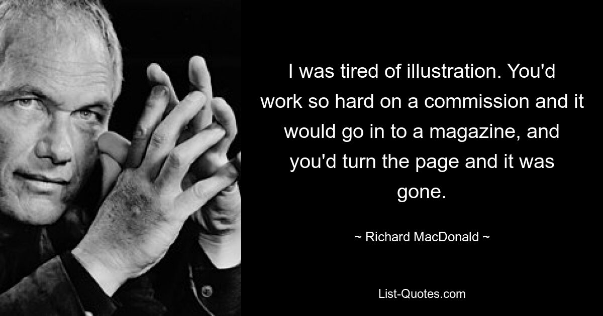 Я устал от иллюстраций. Ты так усердно работал над заказом, и он попадал в журнал, а ты переворачивал страницу, и он исчезал. — © Ричард Макдональд