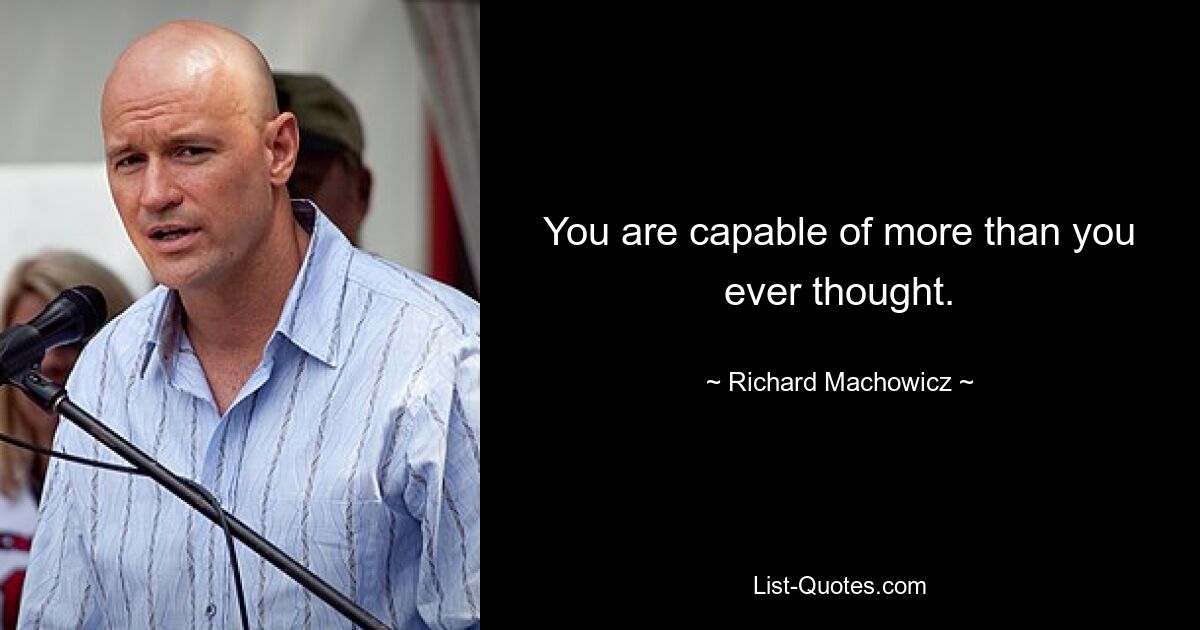 You are capable of more than you ever thought. — © Richard Machowicz