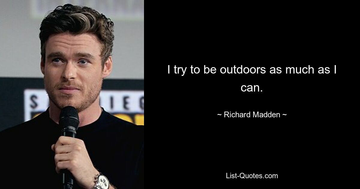 I try to be outdoors as much as I can. — © Richard Madden