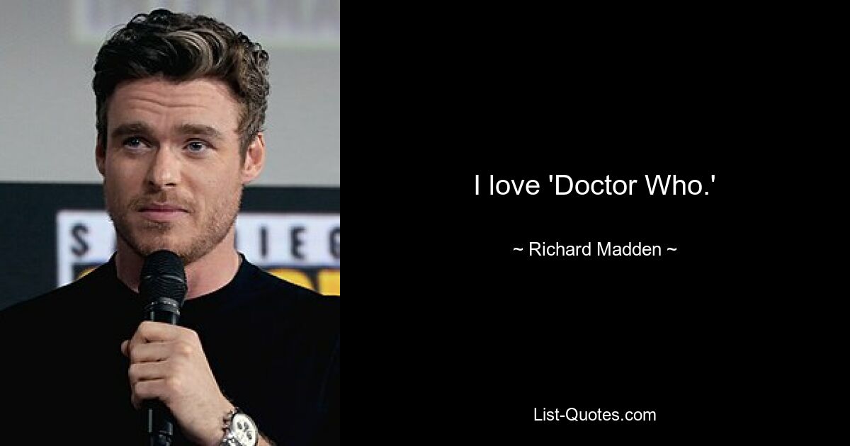 I love 'Doctor Who.' — © Richard Madden