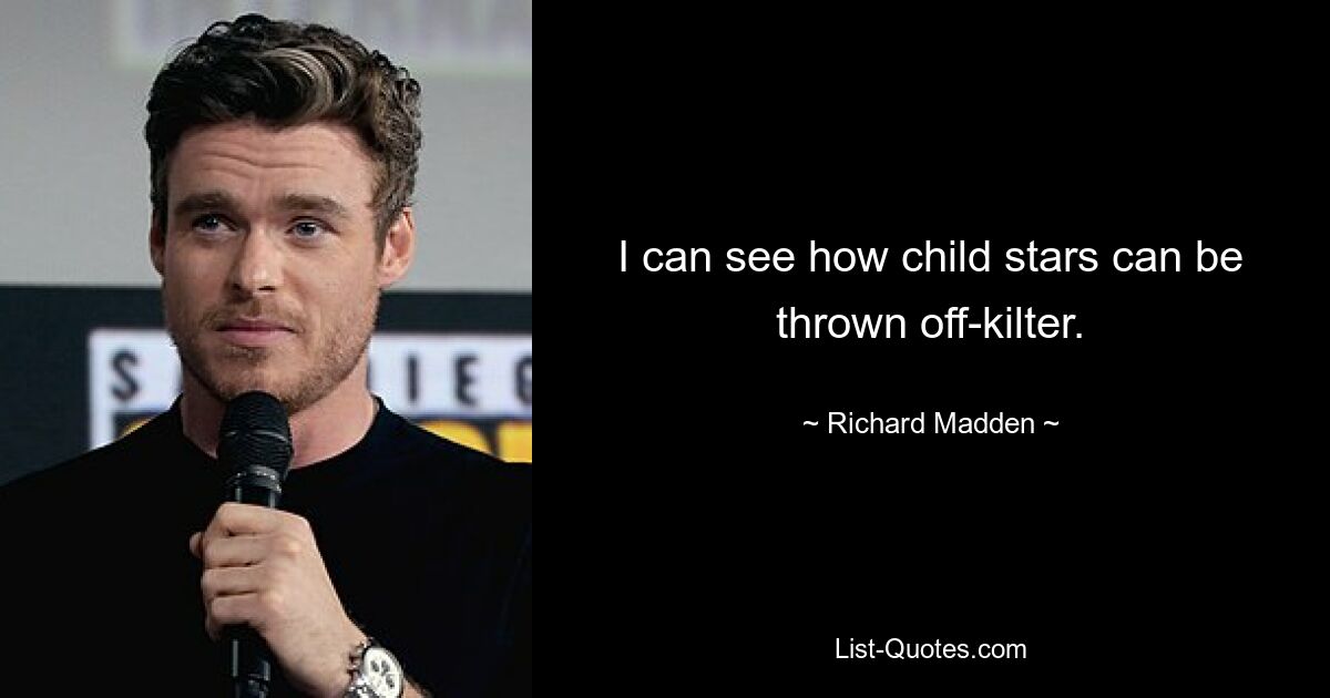 I can see how child stars can be thrown off-kilter. — © Richard Madden