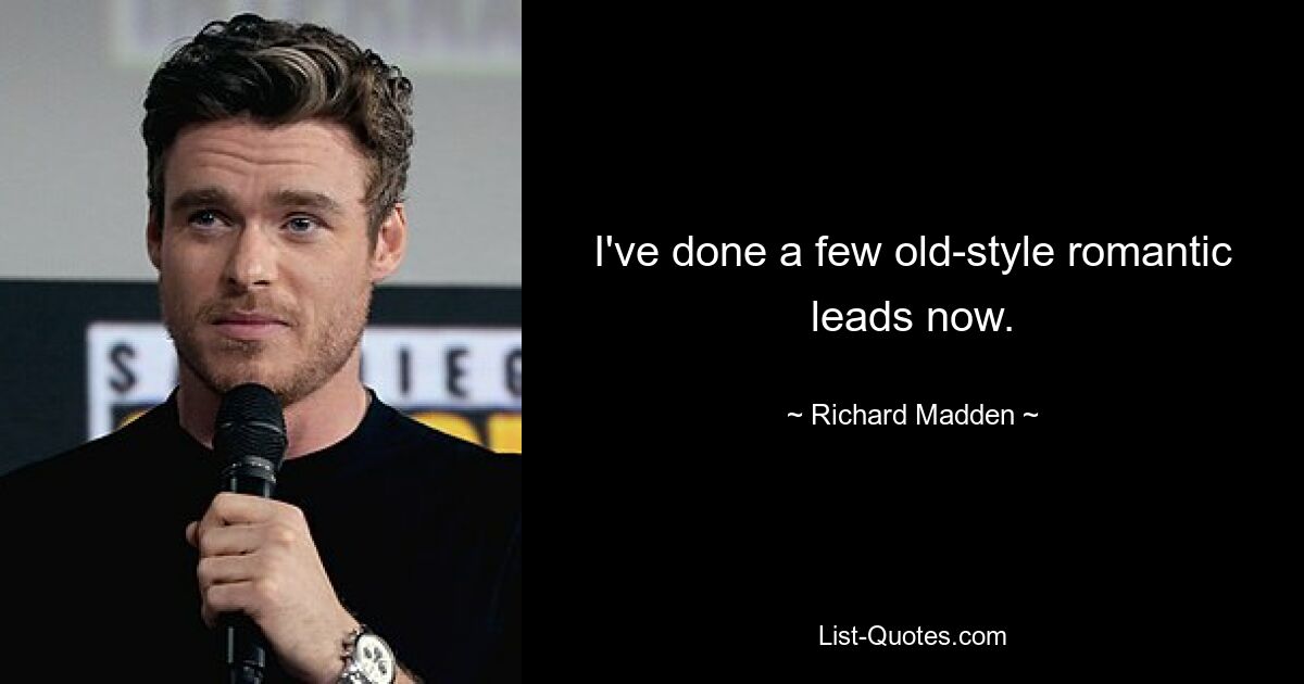 I've done a few old-style romantic leads now. — © Richard Madden