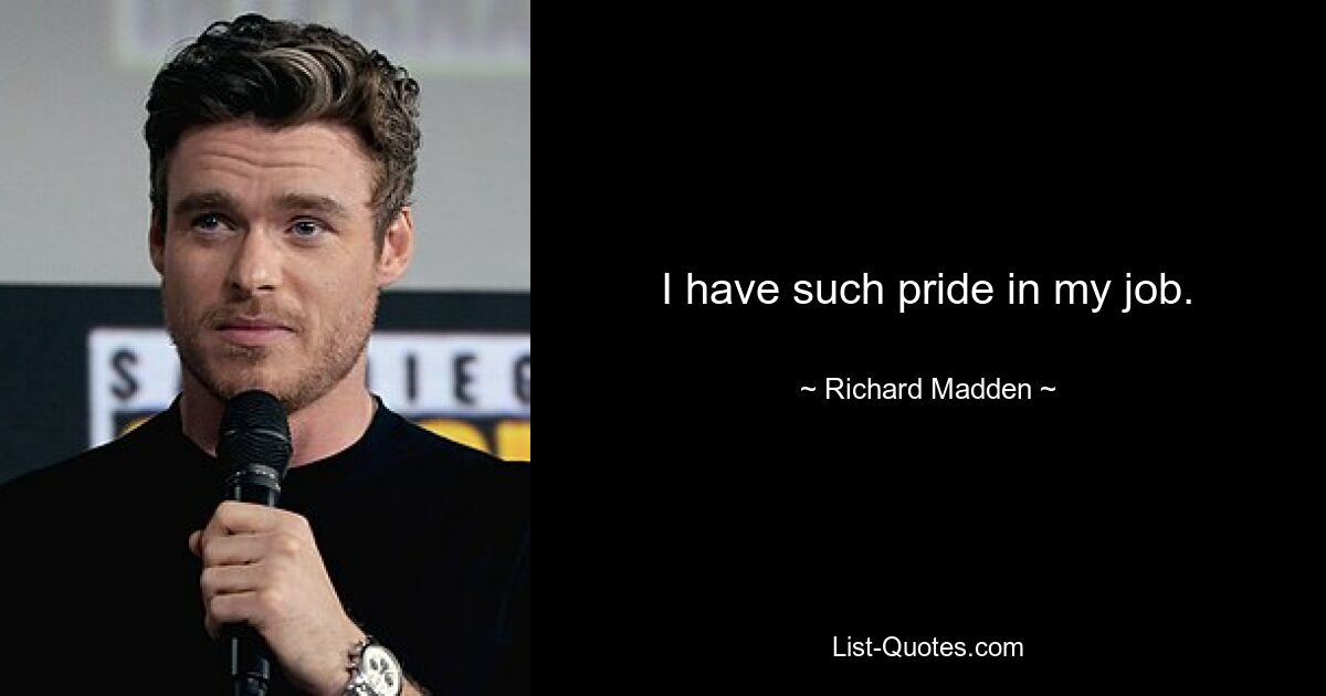 I have such pride in my job. — © Richard Madden