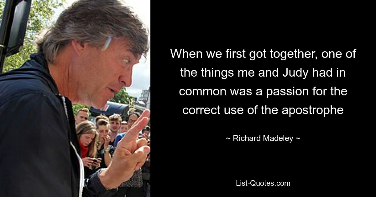 When we first got together, one of the things me and Judy had in common was a passion for the correct use of the apostrophe — © Richard Madeley