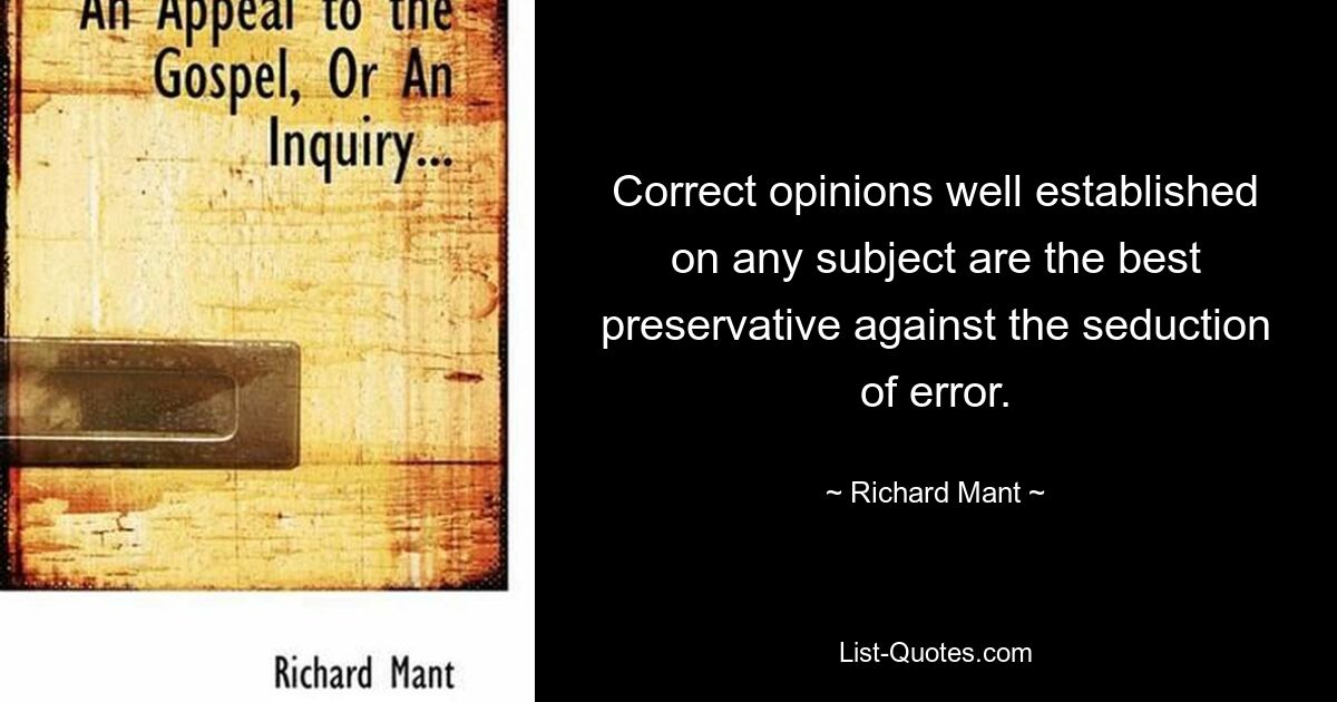 Correct opinions well established on any subject are the best preservative against the seduction of error. — © Richard Mant