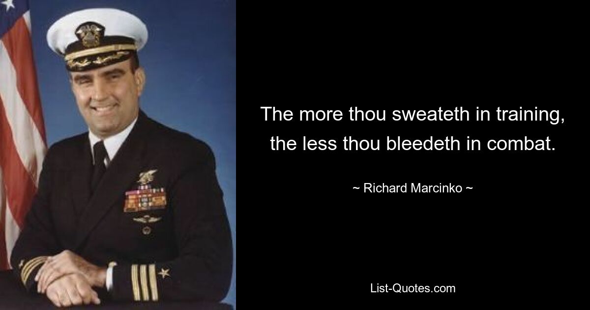 The more thou sweateth in training, the less thou bleedeth in combat. — © Richard Marcinko