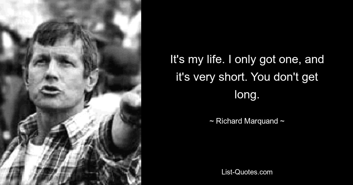 It's my life. I only got one, and it's very short. You don't get long. — © Richard Marquand