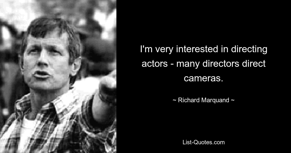 I'm very interested in directing actors - many directors direct cameras. — © Richard Marquand