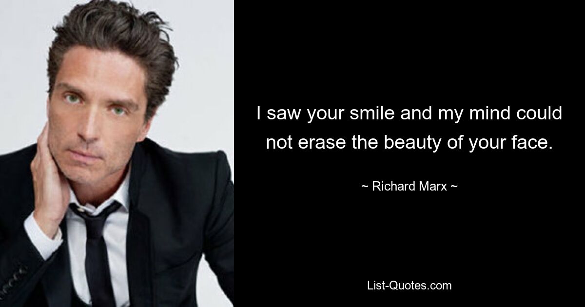 I saw your smile and my mind could not erase the beauty of your face. — © Richard Marx