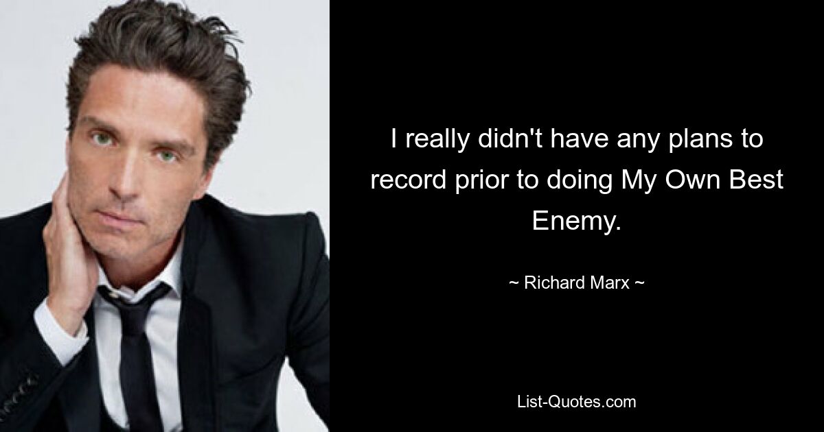 I really didn't have any plans to record prior to doing My Own Best Enemy. — © Richard Marx